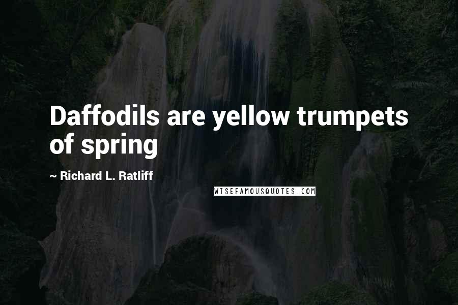 Richard L. Ratliff Quotes: Daffodils are yellow trumpets of spring