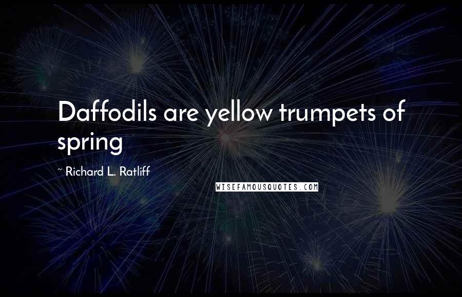 Richard L. Ratliff Quotes: Daffodils are yellow trumpets of spring