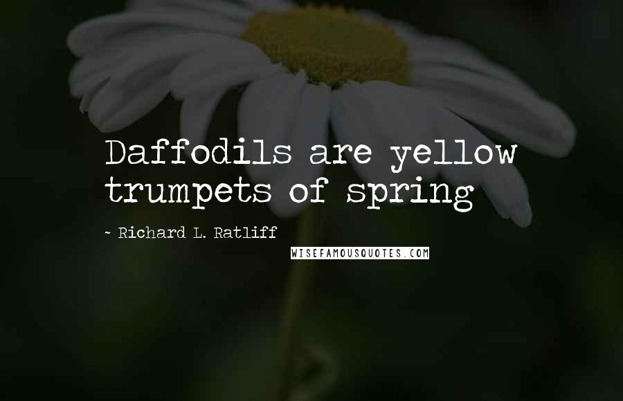 Richard L. Ratliff Quotes: Daffodils are yellow trumpets of spring