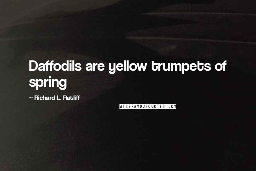 Richard L. Ratliff Quotes: Daffodils are yellow trumpets of spring