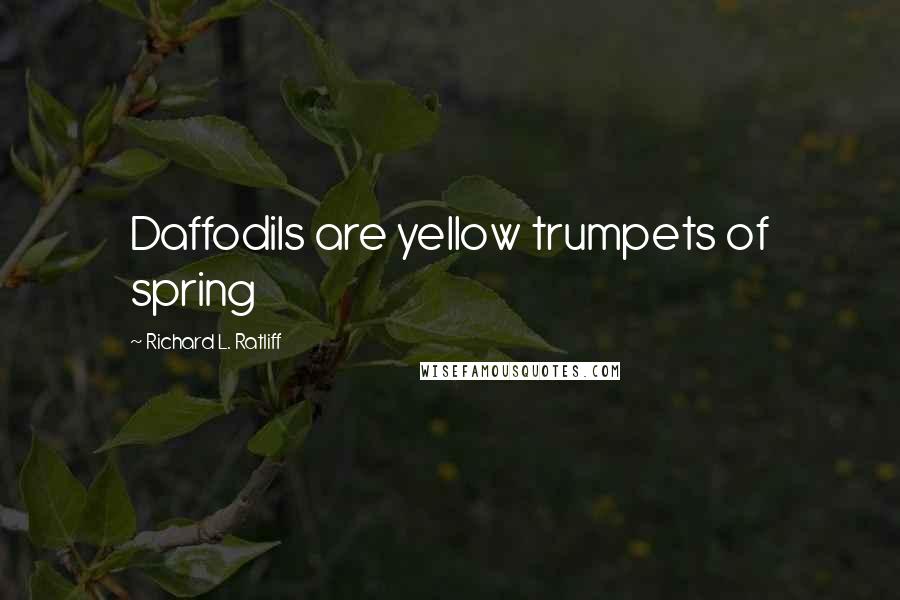 Richard L. Ratliff Quotes: Daffodils are yellow trumpets of spring