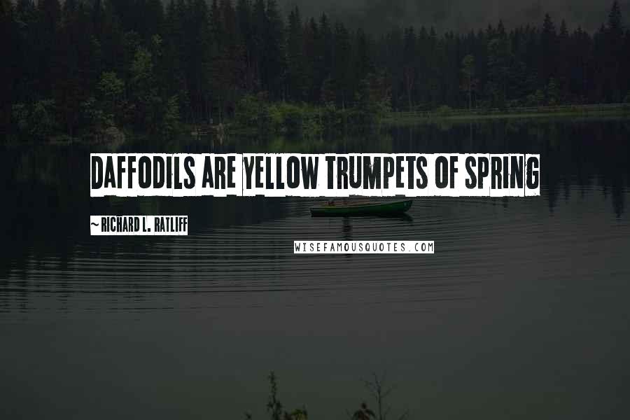 Richard L. Ratliff Quotes: Daffodils are yellow trumpets of spring