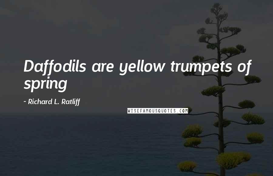 Richard L. Ratliff Quotes: Daffodils are yellow trumpets of spring
