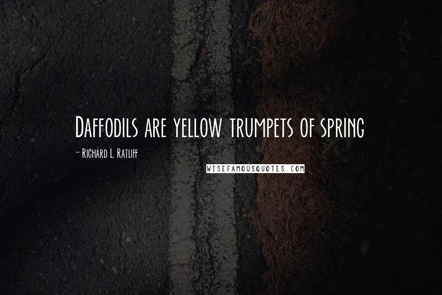 Richard L. Ratliff Quotes: Daffodils are yellow trumpets of spring