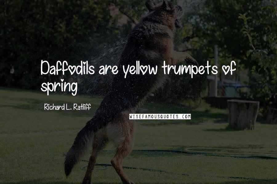 Richard L. Ratliff Quotes: Daffodils are yellow trumpets of spring