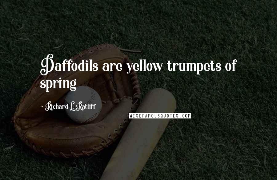 Richard L. Ratliff Quotes: Daffodils are yellow trumpets of spring