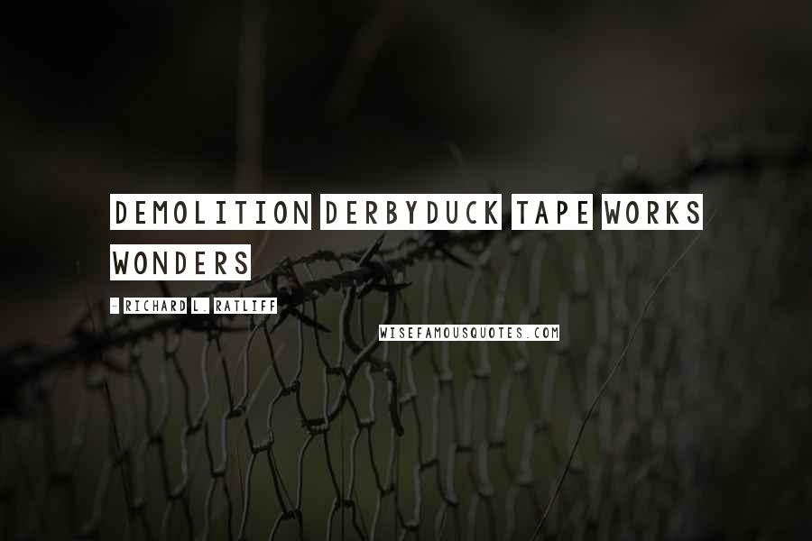 Richard L. Ratliff Quotes: Demolition derbyDuck tape works wonders