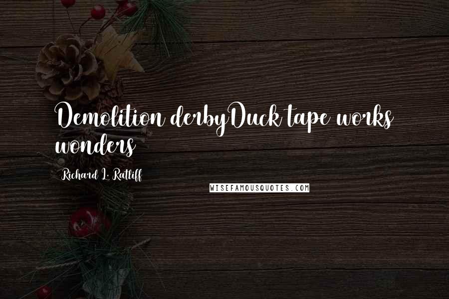 Richard L. Ratliff Quotes: Demolition derbyDuck tape works wonders