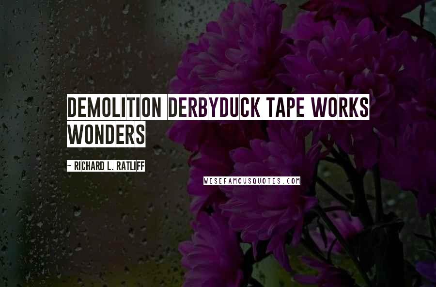 Richard L. Ratliff Quotes: Demolition derbyDuck tape works wonders
