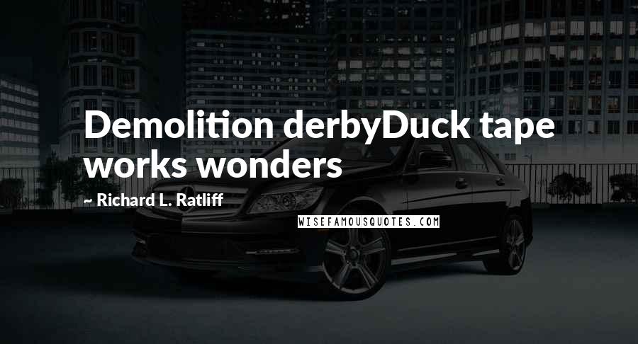 Richard L. Ratliff Quotes: Demolition derbyDuck tape works wonders