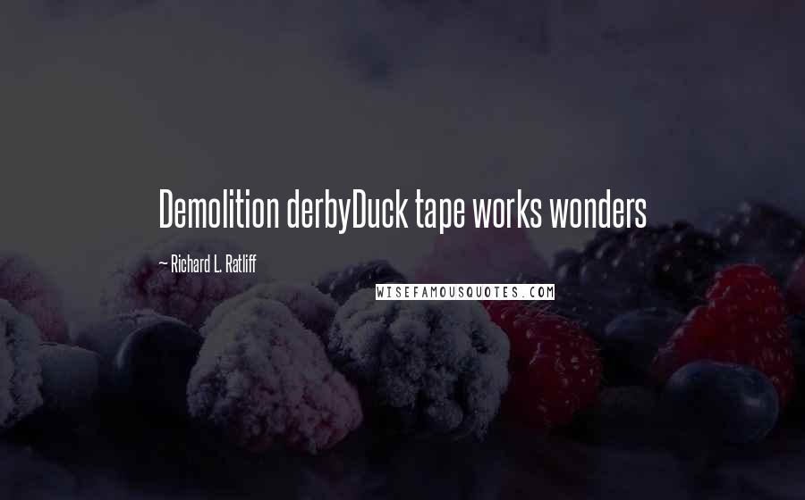 Richard L. Ratliff Quotes: Demolition derbyDuck tape works wonders