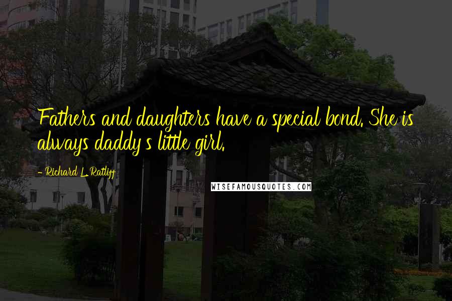 Richard L. Ratliff Quotes: Fathers and daughters have a special bond. She is always daddy's little girl.