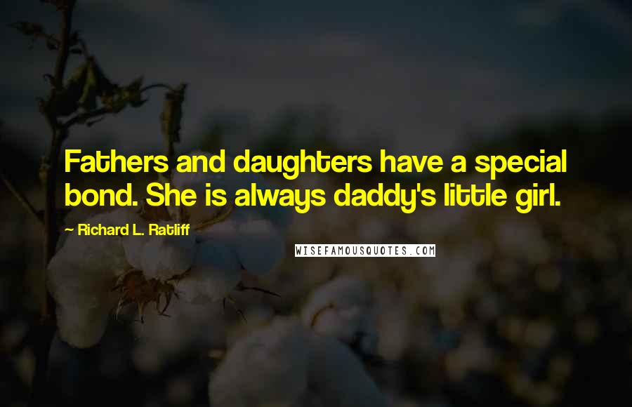 Richard L. Ratliff Quotes: Fathers and daughters have a special bond. She is always daddy's little girl.