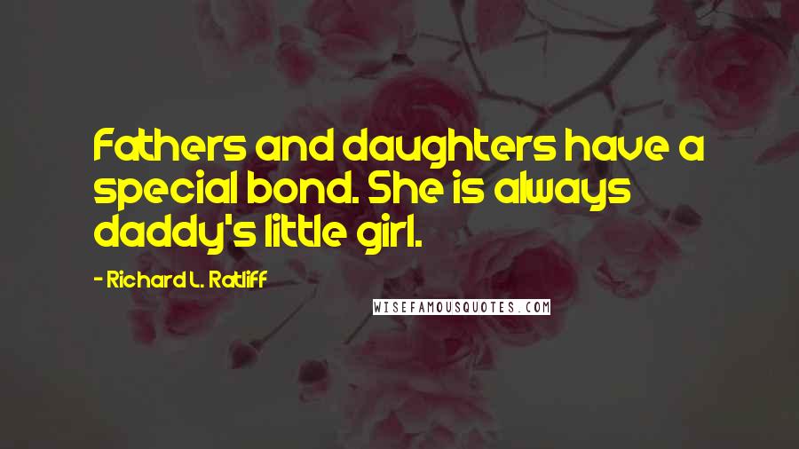 Richard L. Ratliff Quotes: Fathers and daughters have a special bond. She is always daddy's little girl.