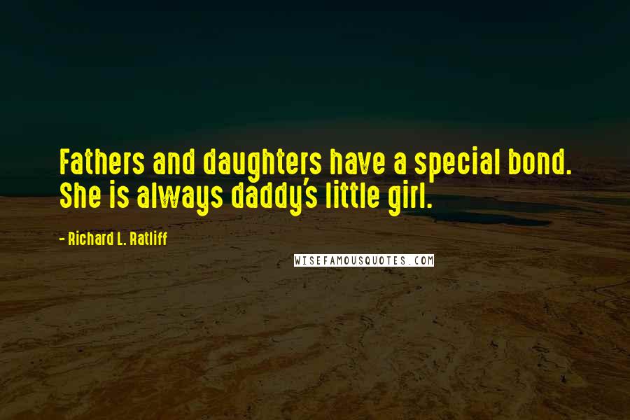 Richard L. Ratliff Quotes: Fathers and daughters have a special bond. She is always daddy's little girl.