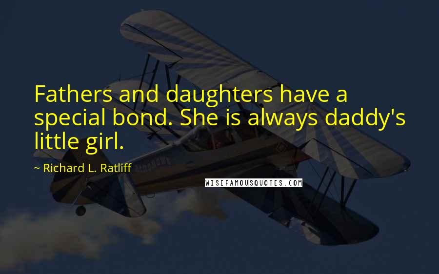 Richard L. Ratliff Quotes: Fathers and daughters have a special bond. She is always daddy's little girl.