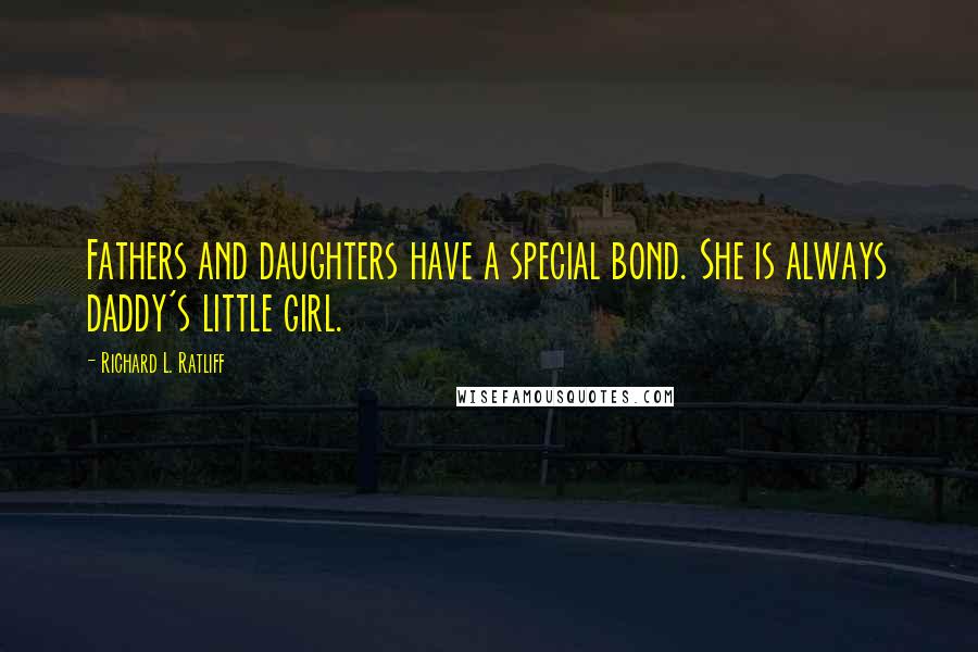 Richard L. Ratliff Quotes: Fathers and daughters have a special bond. She is always daddy's little girl.