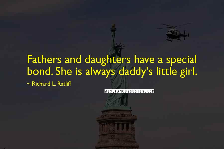 Richard L. Ratliff Quotes: Fathers and daughters have a special bond. She is always daddy's little girl.