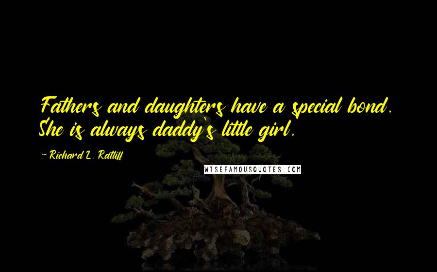 Richard L. Ratliff Quotes: Fathers and daughters have a special bond. She is always daddy's little girl.