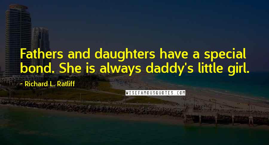 Richard L. Ratliff Quotes: Fathers and daughters have a special bond. She is always daddy's little girl.