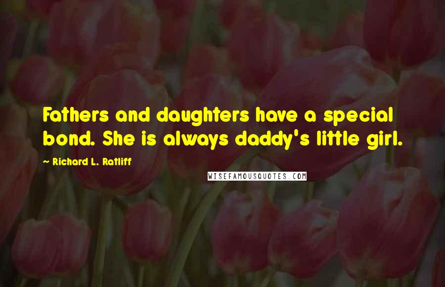 Richard L. Ratliff Quotes: Fathers and daughters have a special bond. She is always daddy's little girl.