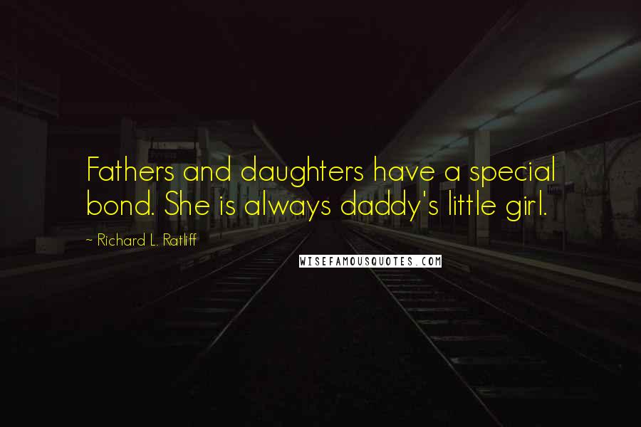 Richard L. Ratliff Quotes: Fathers and daughters have a special bond. She is always daddy's little girl.