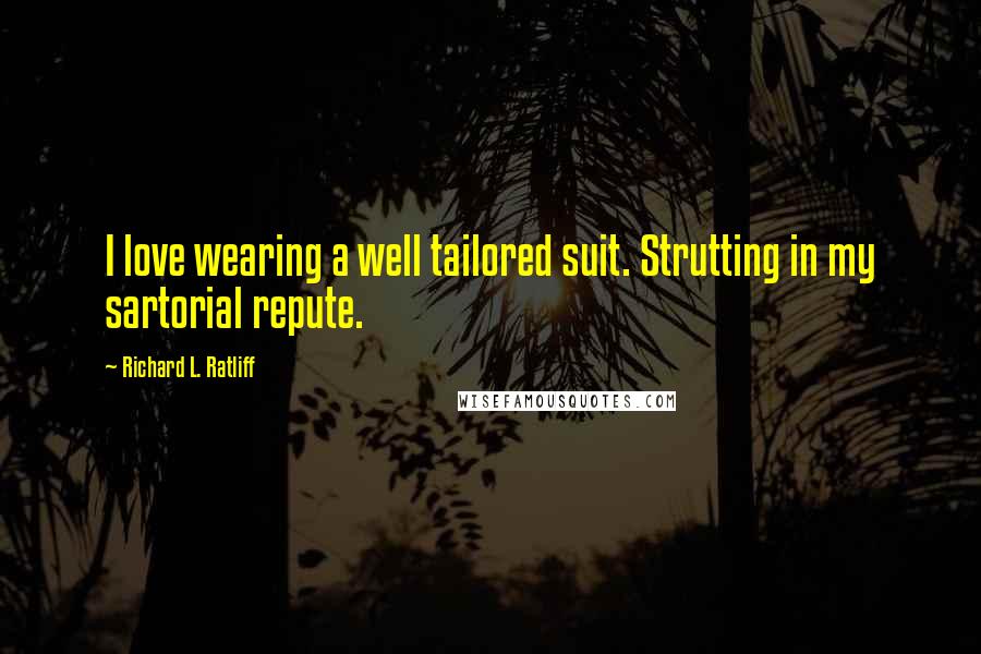 Richard L. Ratliff Quotes: I love wearing a well tailored suit. Strutting in my sartorial repute.