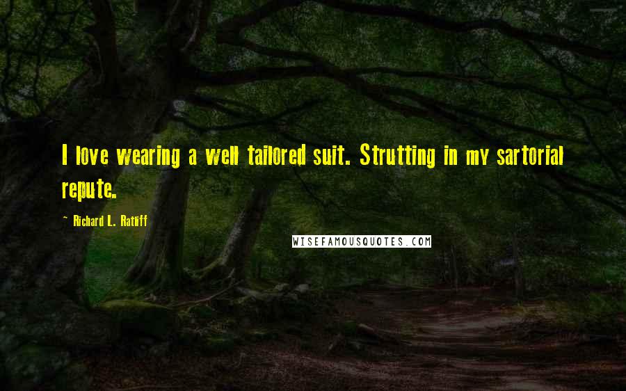Richard L. Ratliff Quotes: I love wearing a well tailored suit. Strutting in my sartorial repute.