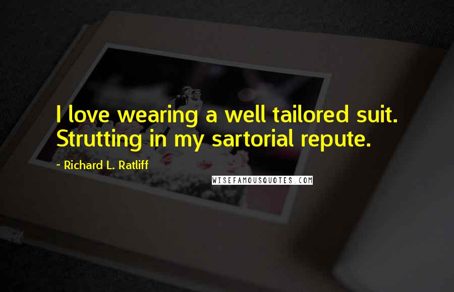 Richard L. Ratliff Quotes: I love wearing a well tailored suit. Strutting in my sartorial repute.