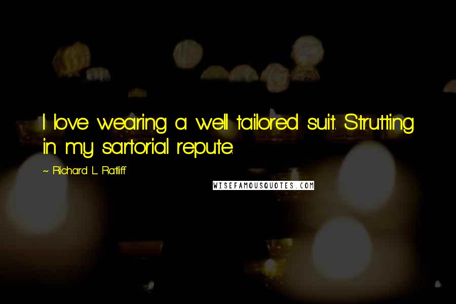 Richard L. Ratliff Quotes: I love wearing a well tailored suit. Strutting in my sartorial repute.