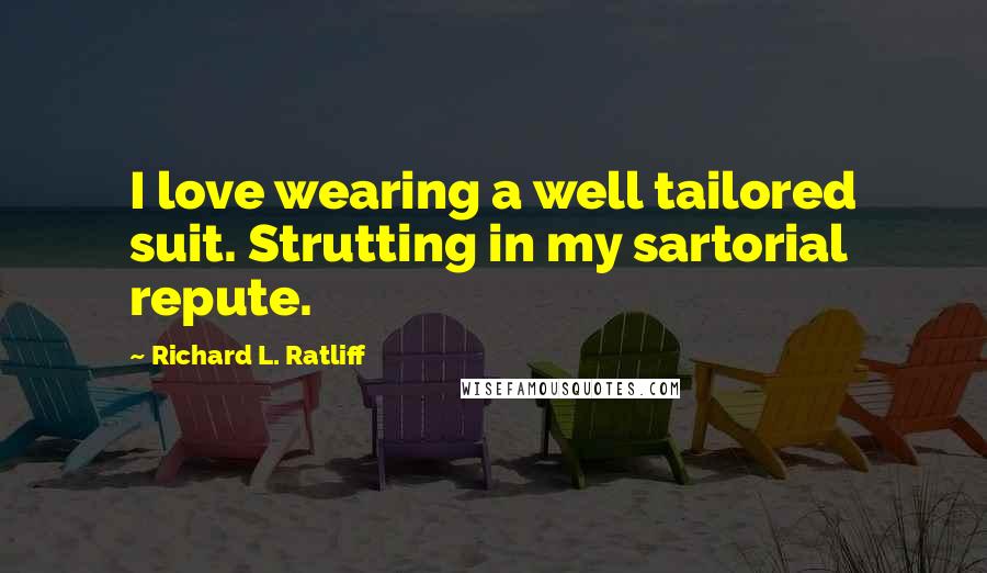 Richard L. Ratliff Quotes: I love wearing a well tailored suit. Strutting in my sartorial repute.