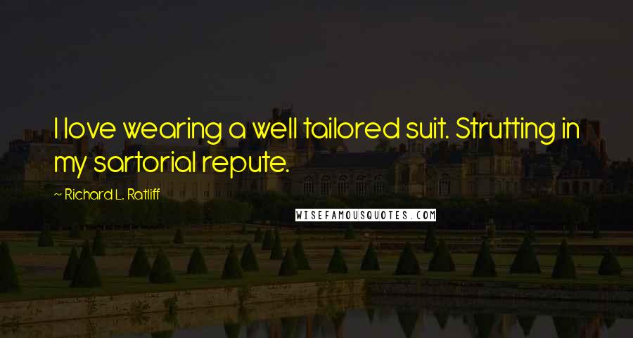 Richard L. Ratliff Quotes: I love wearing a well tailored suit. Strutting in my sartorial repute.