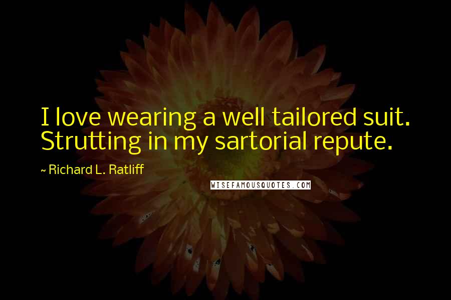 Richard L. Ratliff Quotes: I love wearing a well tailored suit. Strutting in my sartorial repute.