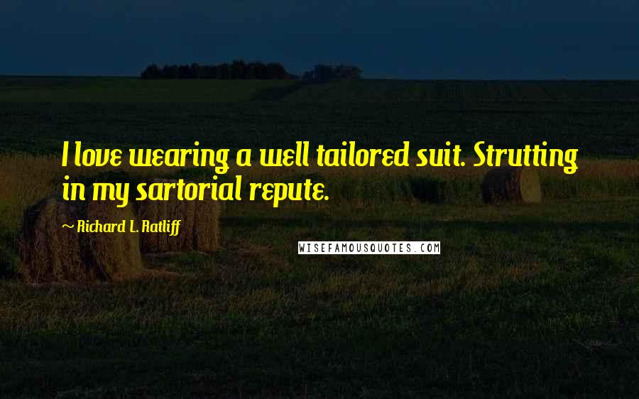 Richard L. Ratliff Quotes: I love wearing a well tailored suit. Strutting in my sartorial repute.