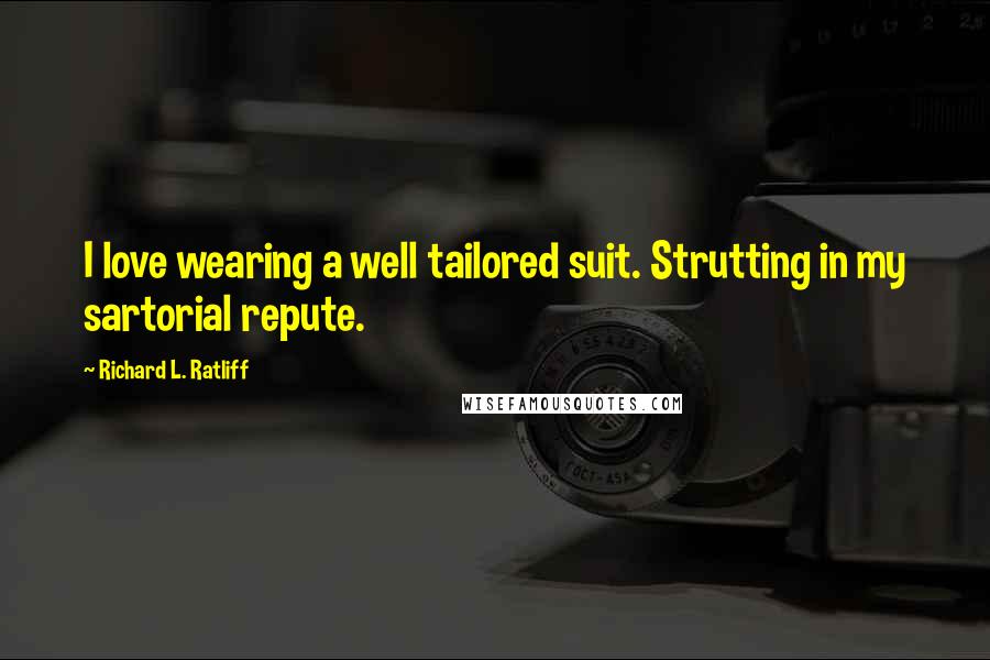 Richard L. Ratliff Quotes: I love wearing a well tailored suit. Strutting in my sartorial repute.