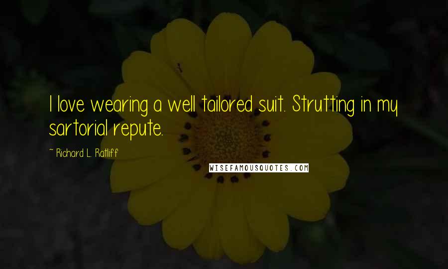 Richard L. Ratliff Quotes: I love wearing a well tailored suit. Strutting in my sartorial repute.
