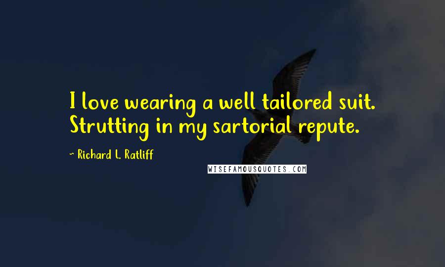 Richard L. Ratliff Quotes: I love wearing a well tailored suit. Strutting in my sartorial repute.