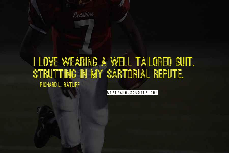 Richard L. Ratliff Quotes: I love wearing a well tailored suit. Strutting in my sartorial repute.