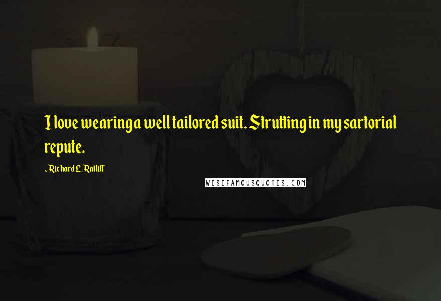 Richard L. Ratliff Quotes: I love wearing a well tailored suit. Strutting in my sartorial repute.