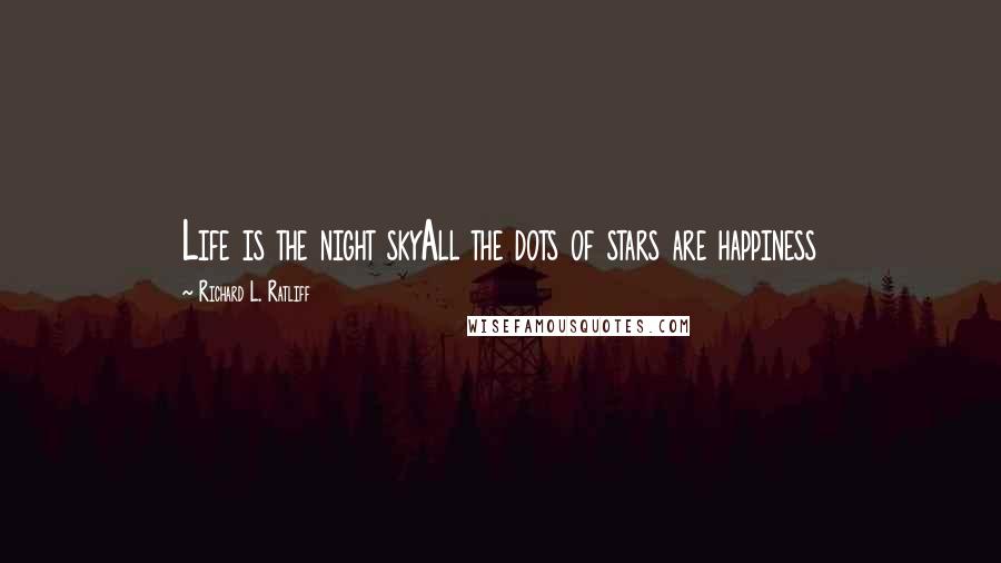 Richard L. Ratliff Quotes: Life is the night skyAll the dots of stars are happiness