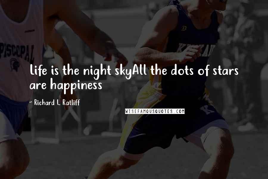 Richard L. Ratliff Quotes: Life is the night skyAll the dots of stars are happiness