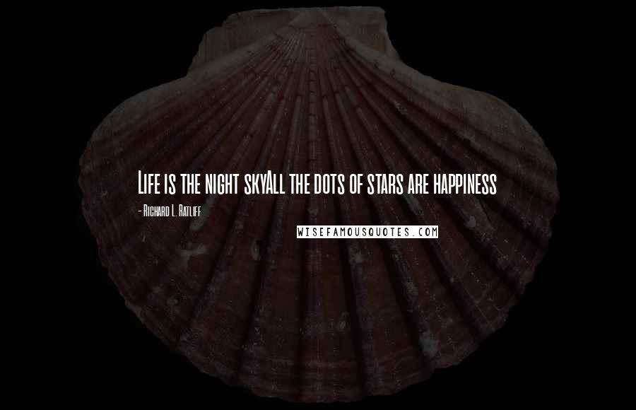 Richard L. Ratliff Quotes: Life is the night skyAll the dots of stars are happiness