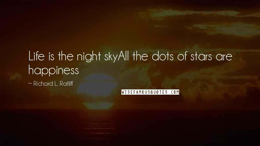 Richard L. Ratliff Quotes: Life is the night skyAll the dots of stars are happiness