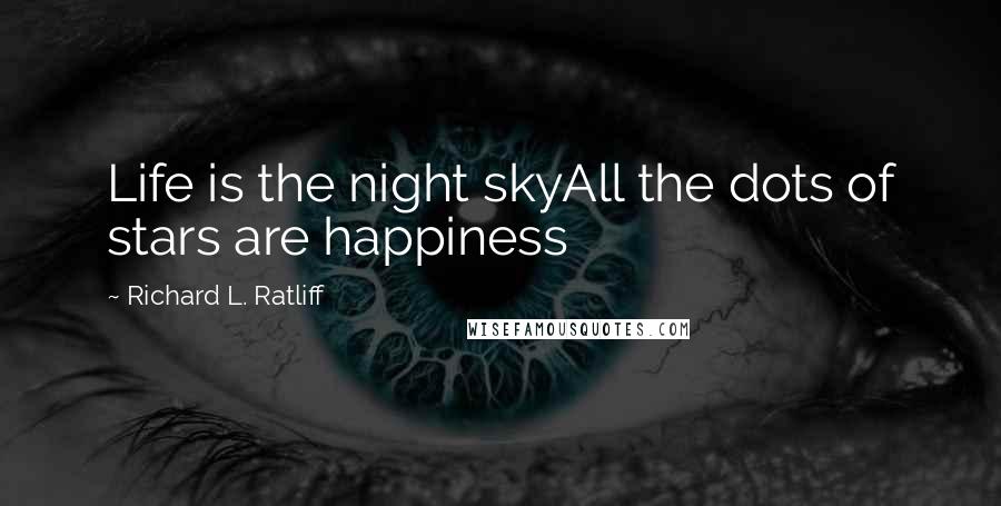 Richard L. Ratliff Quotes: Life is the night skyAll the dots of stars are happiness
