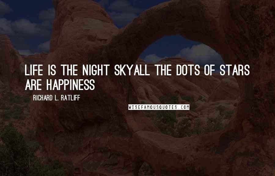 Richard L. Ratliff Quotes: Life is the night skyAll the dots of stars are happiness