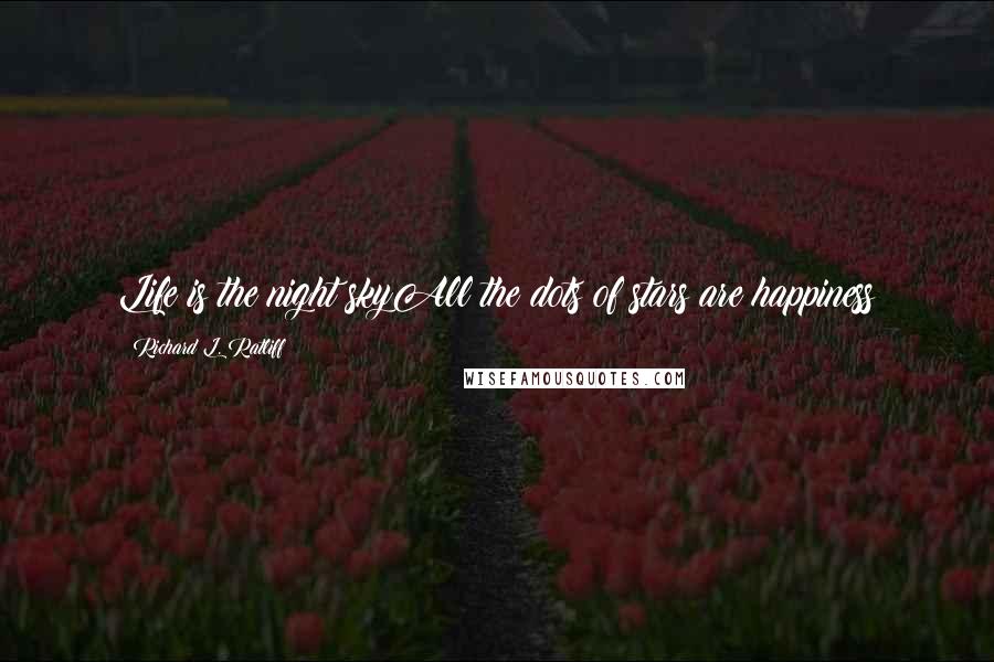 Richard L. Ratliff Quotes: Life is the night skyAll the dots of stars are happiness