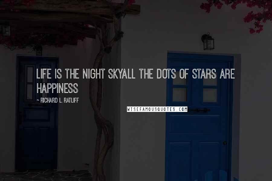 Richard L. Ratliff Quotes: Life is the night skyAll the dots of stars are happiness