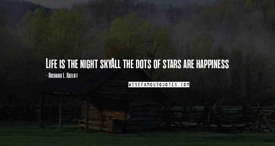 Richard L. Ratliff Quotes: Life is the night skyAll the dots of stars are happiness