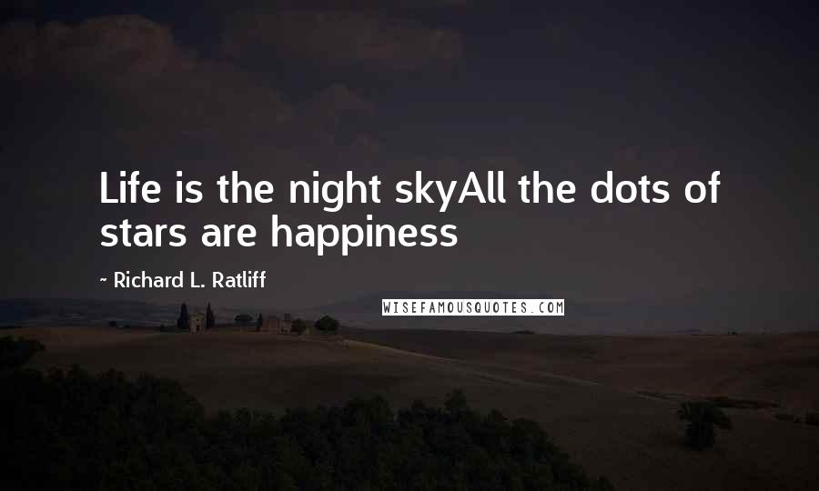 Richard L. Ratliff Quotes: Life is the night skyAll the dots of stars are happiness