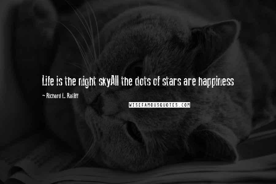 Richard L. Ratliff Quotes: Life is the night skyAll the dots of stars are happiness